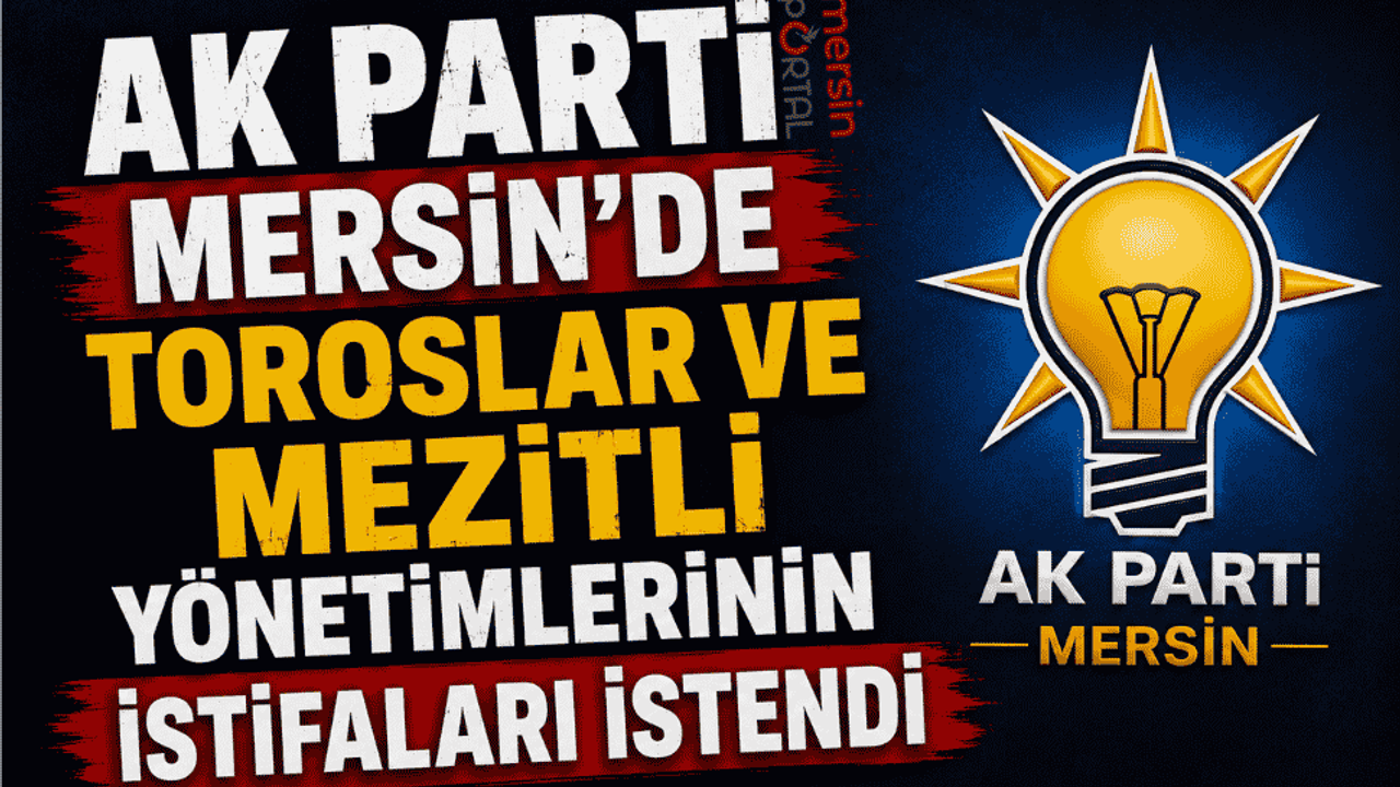 AK Parti Mersin'de Toroslar ve Mezitli Yönetimlerinin İstifa