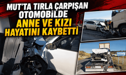 Mut’ta Feci Kaza: Tırla Çarpışan Otomobilde Anne ve Kızı Hayatını Kaybetti