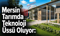 Mersin Tarımda Teknoloji Üssü Oluyor: Agropark’ta Akıllı Üretim Hamlesi
