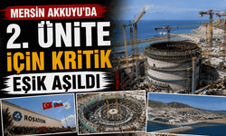Akkuyu’da 2. Ünite İçin Kritik Eşik Aşıldı