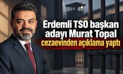 Erdemli TSO başkan adayı Murat Topal cezaevinden açıklama yaptı