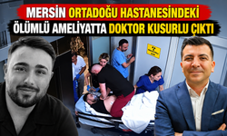 Mersin Ortadoğu Hastanesindeki Ölümlü Ameliyatta Doktor Kusurlu Çıktı.