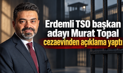 Erdemli TSO başkan adayı Murat Topal cezaevinden açıklama yaptı