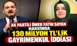 AK Partili Ömer Fatih Sayan hakkında 130 milyon TL’lik gayrimenkul iddiası
