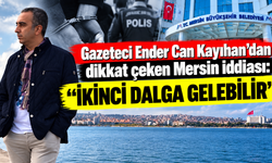Gazeteci Ender Can Kayıhan’dan dikkat çeken Mersin iddiası: “İkinci dalga gelebilir”