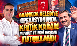 Adana'da Belediye Operasyonunda Kritik Karar! Mevcut ve Eski Başkan Tutuklandı