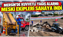 Mersin’de kuvvetli yağış alarmı: MESKİ ekipleri sahaya indi