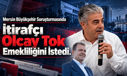 Mersin Büyükşehir Soruşturmasında İtirafçı Olcay Tok Emekliliğini İstedi.