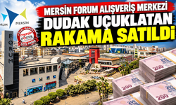 Mersin Forum Alışveriş Merkezi dudak uçuklatan rakama satıldı