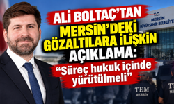 Ali Boltaç’tan Mersin’deki gözaltılara ilişkin açıklama: “Süreç hukuk içinde yürütülmeli”