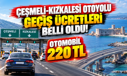 Çeşmeli-Kızkalesi Otoyolu Geçiş Ücretleri Belli Oldu! Otomobil 220 TL