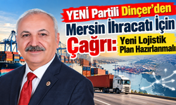 YENİ Partili Dinçer'den Mersin İhracatı İçin Çağrı: Yeni Lojistik Plan Hazırlanmalı