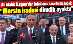Ali Mahir Başarır’dan tutuklama kararlarına tepki: “Mersin iradesi dimdik ayakta”