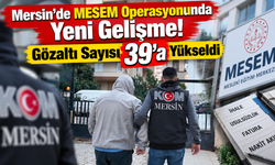 Mersin'de MESEM Operasyonunda Yeni Gelişme! Gözaltı Sayısı 39'a Yükseldi
