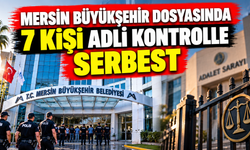 Mersin Büyükşehir dosyasında 7 kişi adli kontrolle serbest bırakıldı.
