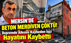 Mersin'de Beton Merdiven Çöktü! Depremde Ailesini Kaybeden İşçi Hayatını Kaybetti