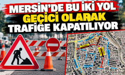 Mersin'de bu iki yol geçici olarak trafiğe kapatılıyor