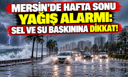 Mersin’de hafta sonu yağışlı geçecek: Sel ve su baskını uyarısı