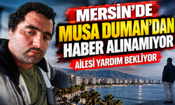 Mersin’de Musa Duman’dan haber alınamıyor: Ailesi yardım bekliyor