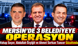 Mersin’de 3 Belediyeye Operasyon: Vahap Seçer, Abdullah Özyiğit ve Ahmet Serkan Tuncer Gözaltında