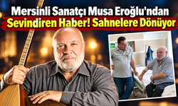 Mersinli Sanatçı Musa Eroğlu'ndan Sevindiren Haber! Sahnelere Dönüyor