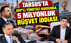 Tarsus'ta AKP'li Yönetici Hakkında 5 milyonluk rüşvet iddiası