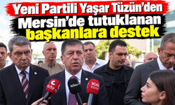 Yeni Partili Yaşar Tüzün’den Mersin’de tutuklanan başkanlara destek