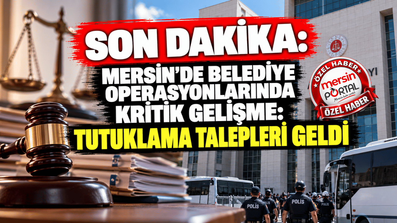 Mersin’de Belediye Operasyonlarında da Kritik Gelişme: Tutuklama Talepleri Geldi